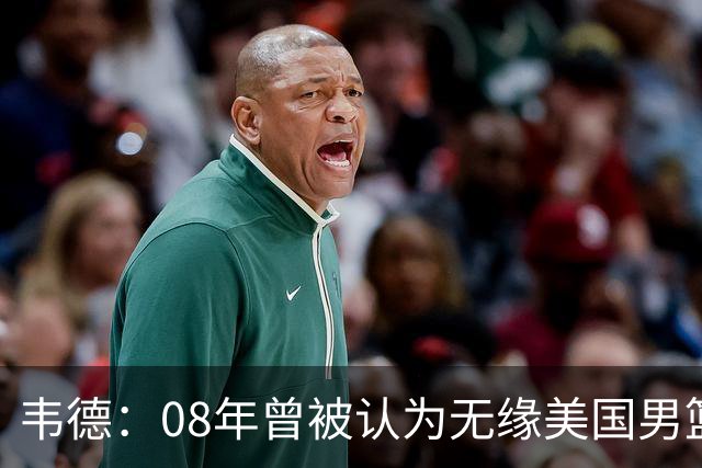韦德：08年曾被认为无缘美国男篮 为重返国家队连续8周每天苦练